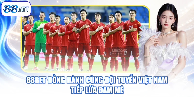 88BET Đồng Hành Cùng Đội Tuyển Việt Nam – Tiếp Lửa Đam Mê
