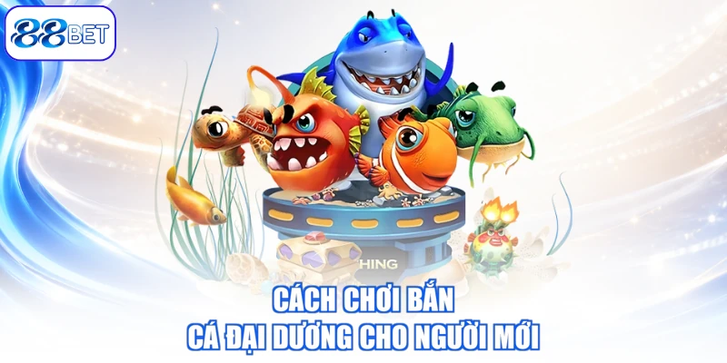 Cách Chơi Bắn Cá Đại Dương Cho Người Mới