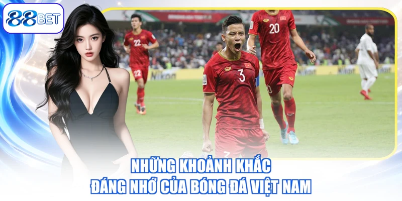 Những Khoảnh Khắc Đáng Nhớ Của Bóng Đá Việt Nam