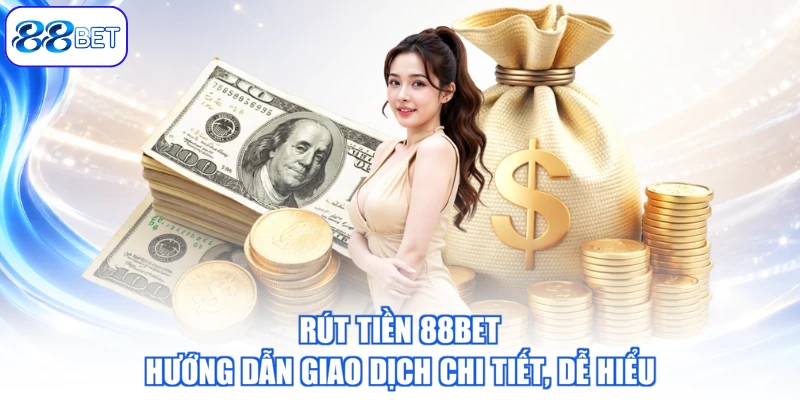 Rút Tiền 88BET – Hướng Dẫn Giao Dịch Chi Tiết, Dễ Hiểu